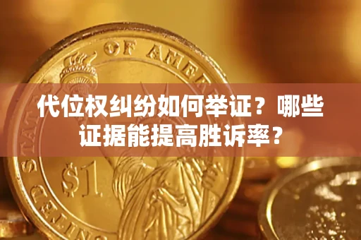 北京代位权纠纷如何举证？哪些证据能提高胜诉率？