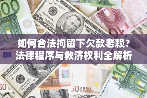 北京如何合法拘留下欠款老赖？法律程序与救济权利全解析