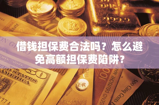 北京借钱担保费合法吗？怎么避免高额担保费陷阱？