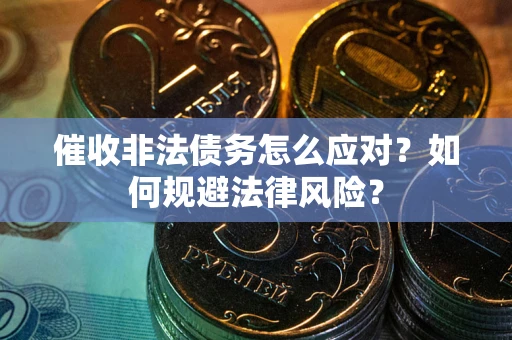 北京催收非法债务怎么应对？如何规避法律风险？