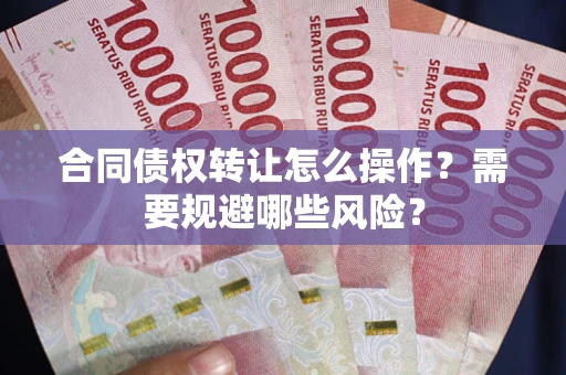 北京合同债权转让怎么操作？需要规避哪些风险？