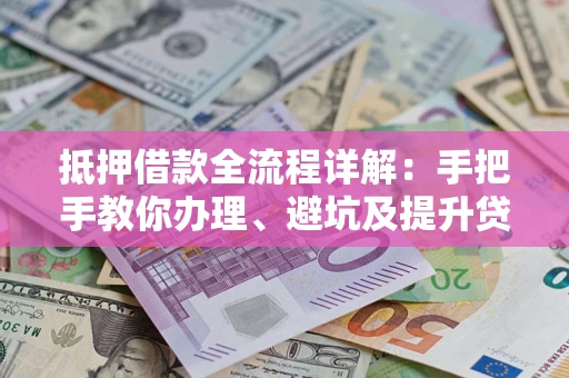 北京抵押借款全流程详解：手把手教你办理、避坑及提升贷款额度