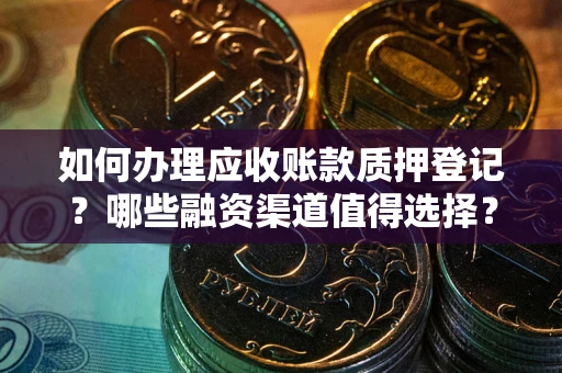 北京如何办理应收账款质押登记？哪些融资渠道值得选择？
