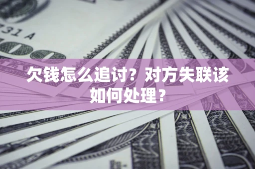北京欠钱怎么追讨？对方失联该如何处理？