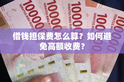 北京借钱担保费怎么算？如何避免高额收费？